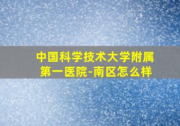 中国科学技术大学附属第一医院-南区怎么样