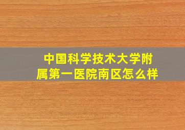 中国科学技术大学附属第一医院南区怎么样