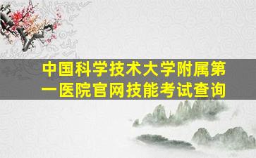 中国科学技术大学附属第一医院官网技能考试查询