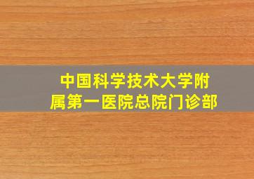 中国科学技术大学附属第一医院总院门诊部