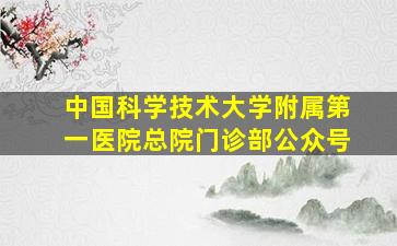 中国科学技术大学附属第一医院总院门诊部公众号