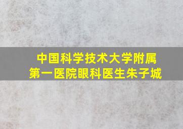 中国科学技术大学附属第一医院眼科医生朱子城