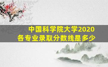 中国科学院大学2020各专业录取分数线是多少