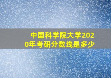 中国科学院大学2020年考研分数线是多少