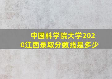 中国科学院大学2020江西录取分数线是多少