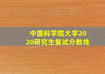 中国科学院大学2020研究生复试分数线