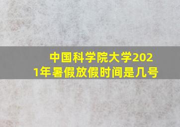 中国科学院大学2021年暑假放假时间是几号