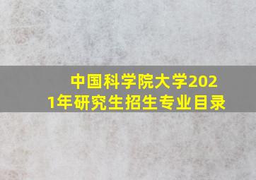 中国科学院大学2021年研究生招生专业目录