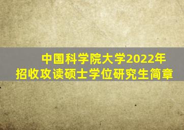 中国科学院大学2022年招收攻读硕士学位研究生简章