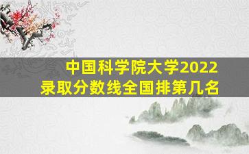 中国科学院大学2022录取分数线全国排第几名