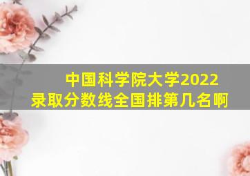 中国科学院大学2022录取分数线全国排第几名啊