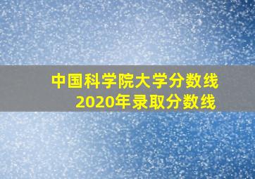 中国科学院大学分数线2020年录取分数线