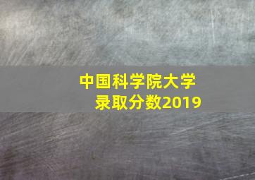 中国科学院大学录取分数2019