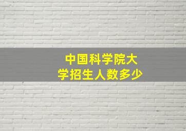 中国科学院大学招生人数多少