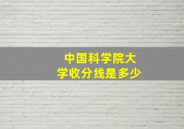 中国科学院大学收分线是多少