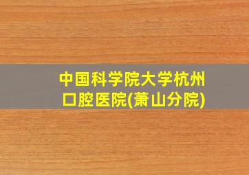 中国科学院大学杭州口腔医院(萧山分院)