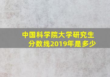 中国科学院大学研究生分数线2019年是多少