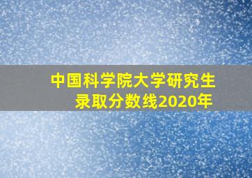 中国科学院大学研究生录取分数线2020年