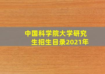 中国科学院大学研究生招生目录2021年