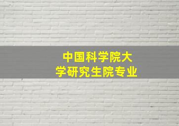 中国科学院大学研究生院专业