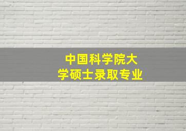 中国科学院大学硕士录取专业