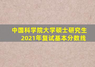 中国科学院大学硕士研究生2021年复试基本分数线