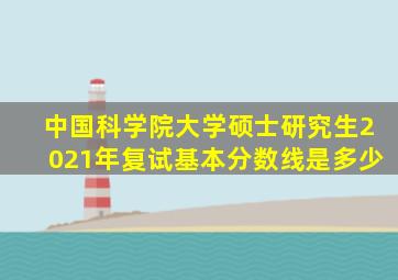 中国科学院大学硕士研究生2021年复试基本分数线是多少