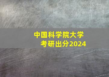 中国科学院大学考研出分2024