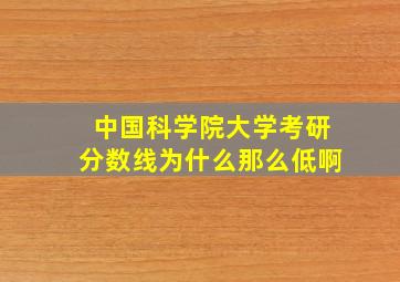 中国科学院大学考研分数线为什么那么低啊