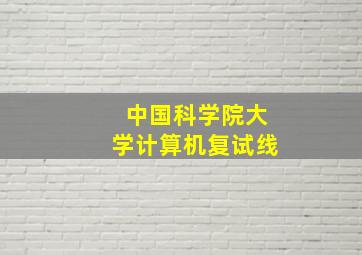 中国科学院大学计算机复试线