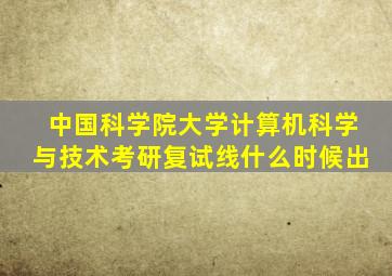 中国科学院大学计算机科学与技术考研复试线什么时候出