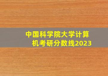 中国科学院大学计算机考研分数线2023