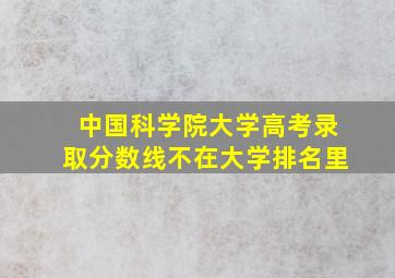 中国科学院大学高考录取分数线不在大学排名里