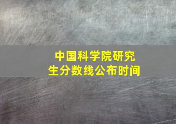 中国科学院研究生分数线公布时间