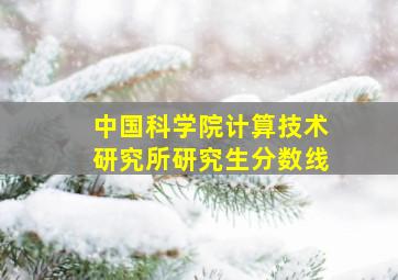 中国科学院计算技术研究所研究生分数线