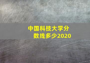 中国科技大学分数线多少2020