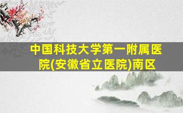 中国科技大学第一附属医院(安徽省立医院)南区