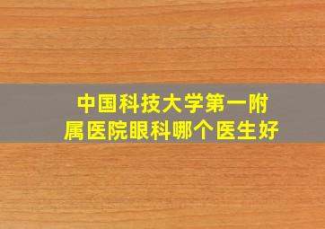 中国科技大学第一附属医院眼科哪个医生好