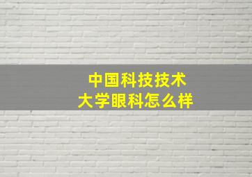 中国科技技术大学眼科怎么样