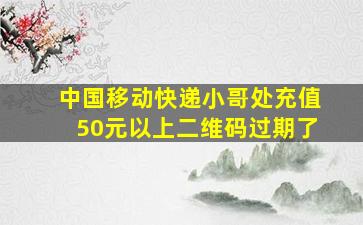 中国移动快递小哥处充值50元以上二维码过期了