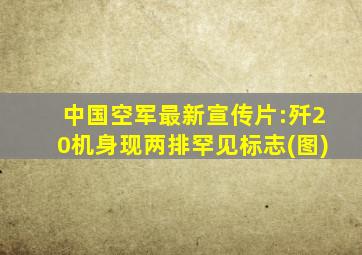 中国空军最新宣传片:歼20机身现两排罕见标志(图)