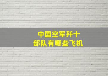 中国空军歼十部队有哪些飞机