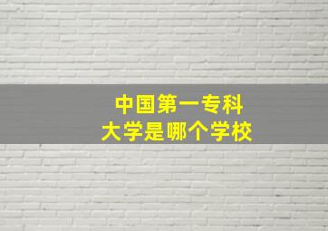 中国第一专科大学是哪个学校