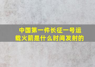 中国第一件长征一号运载火箭是什么时间发射的