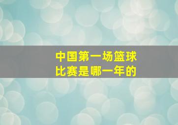 中国第一场篮球比赛是哪一年的