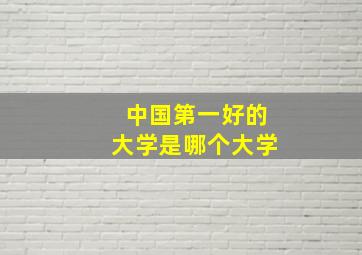 中国第一好的大学是哪个大学