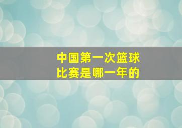 中国第一次篮球比赛是哪一年的