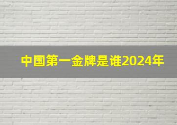 中国第一金牌是谁2024年