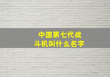 中国第七代战斗机叫什么名字