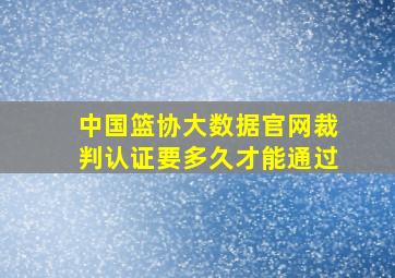 中国篮协大数据官网裁判认证要多久才能通过